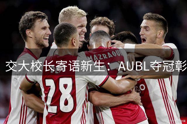 交大校长寄语新生：AUBL夺冠彰显拼搏精神